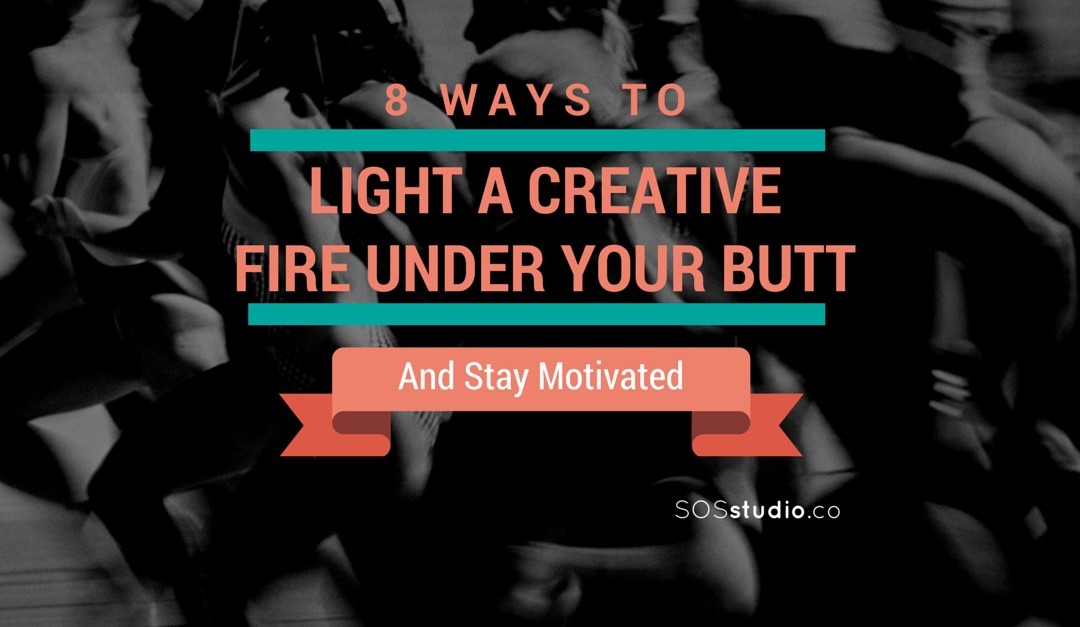 8 Ways to Light A Creative Fire Under Your Butt (and Stay Motivated)