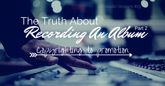 The Truth About Recording An Album Part 2- Copyrighting to Promotion SOSstudio.co-Session19 (1)