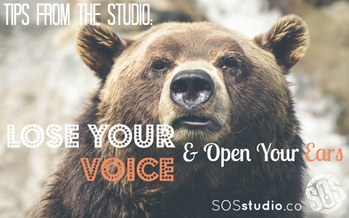 Tips from the Studio:  Lose your voice & open your ears