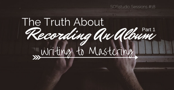18: The Truth About Recording An Album Part 1: Writing to Mastering