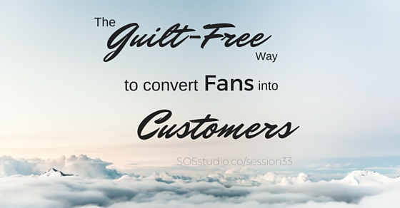 33: The Guilt-Free Way to Convert Fans into Customers