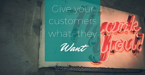 47: Give Your Customers What They Want