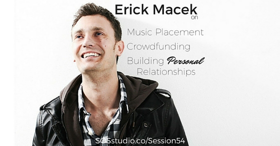 Erick Macek on Music Placement, Crowdfunding, and Building Personal Relationships (Episode 54)